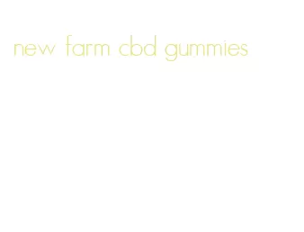 new farm cbd gummies