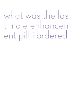what was the last male enhancement pill i ordered