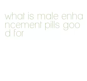 what is male enhancement pills good for