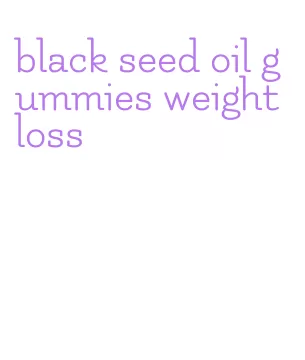 black seed oil gummies weight loss