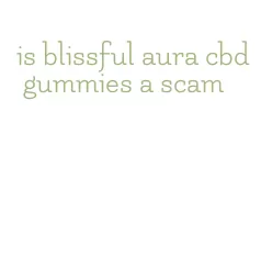 is blissful aura cbd gummies a scam