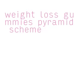 weight loss gummies pyramid scheme