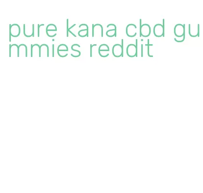 pure kana cbd gummies reddit