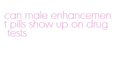 can male enhancement pills show up on drug tests