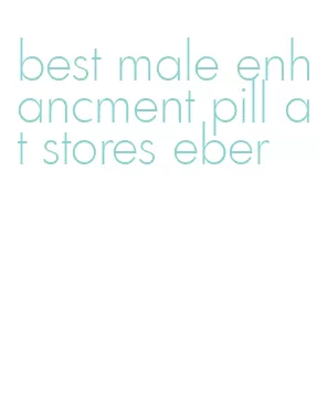 best male enhancment pill at stores eber