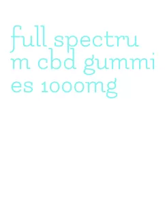 full spectrum cbd gummies 1000mg