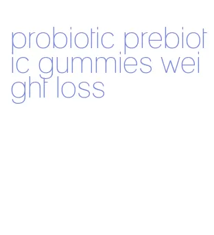 probiotic prebiotic gummies weight loss