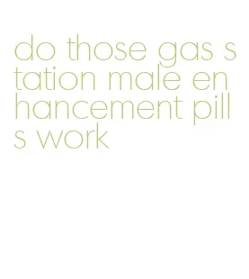 do those gas station male enhancement pills work